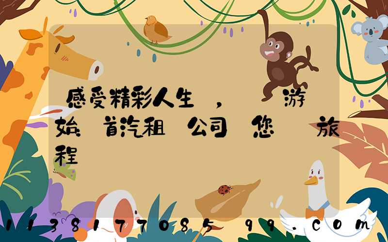 感受精彩人生，從暢游開始：首汽租車公司帶您開啟旅程